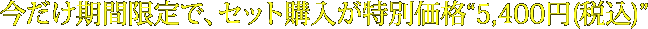 今だけ期間限定で、セット購入が特別価格5,400円(税込)